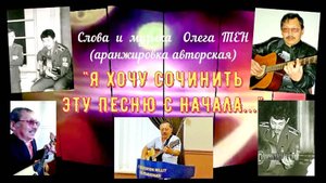 Песня «Я хочу сочинить эту песню с начала» (автор и исполнитель песни - Олег Тен).