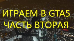 Играем в GTA 5, часть вторая
