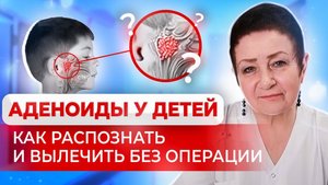 Аденоиды у детей: как распознать и вылечить без операции - советы врача Светланы Ищенко
