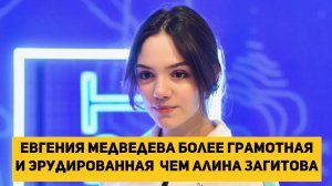 Евгения Медведева более грамотная и эрудированная чем Алина Загитова