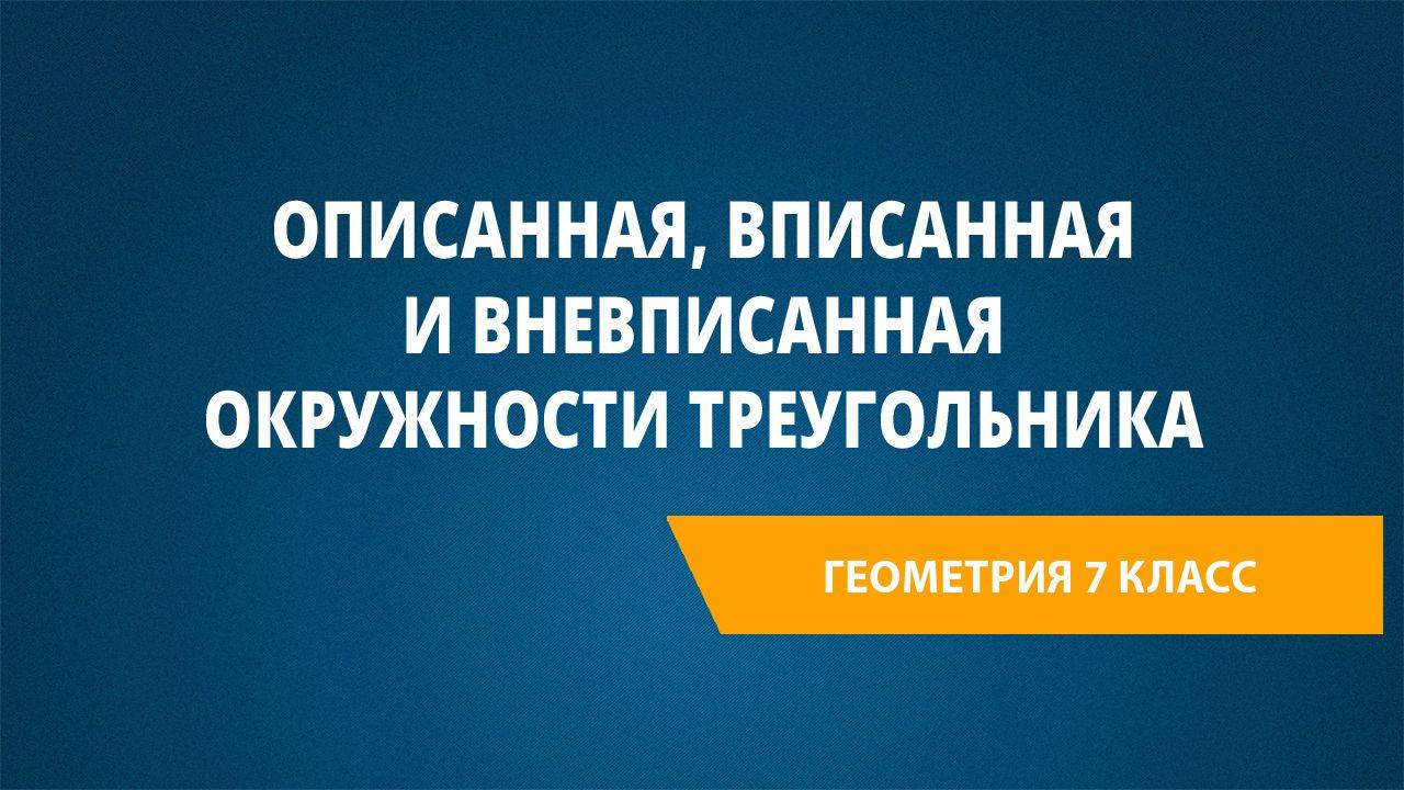 Урок 31. Описанная, вписанная и вневписанная окружности треугольника