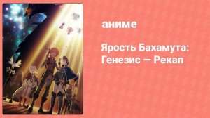 Ярость Бахамута: Генезис — Рекап (аниме-сериал, 2014)