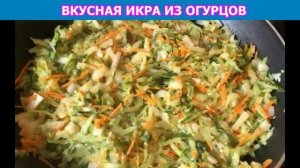 ДЕЛАЕМ ВКУСНУЮ ИКРУ ИЗ ОГУРЦОВ