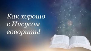 Как хорошо с Иисусом говорить. Александра Луговских