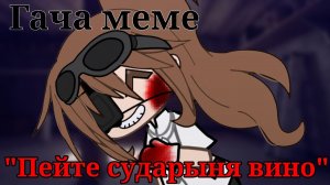 •×ГАЧА МЕМЕ- "ПЕЙТЕ, СУДАРЫНЯ, ВИНО×• ГАЧА МЕМЕ || ГАЧА ТРЕНД || ГАЧА КЛИП || ГАЧА СРАЧА ||