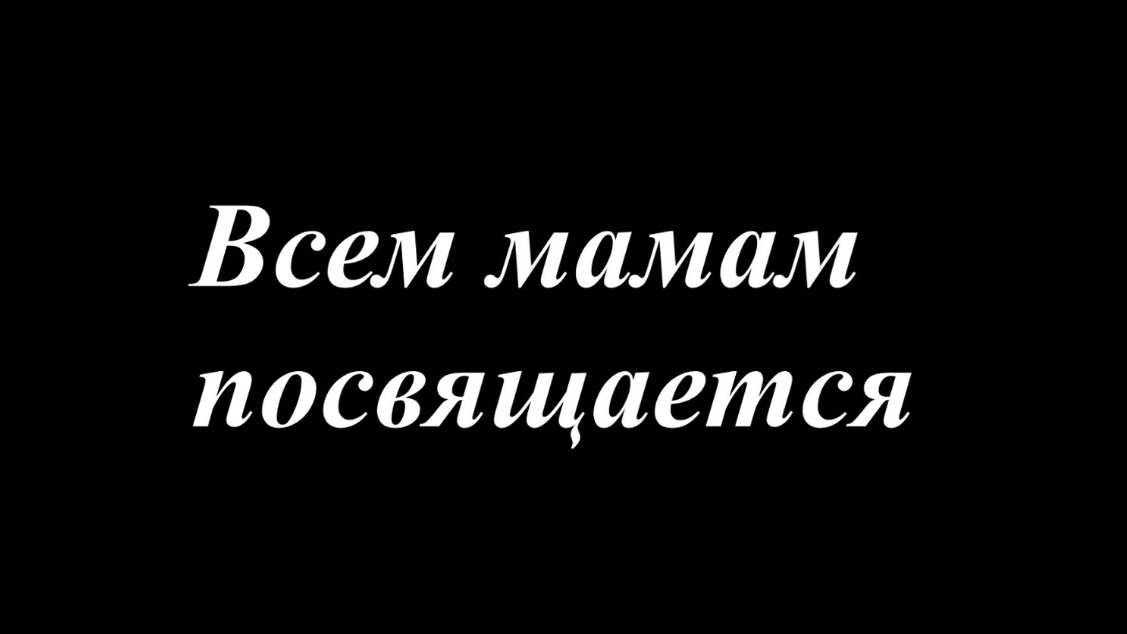 Всем Мамам посвящается