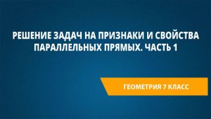 Урок 13. Решение задач на признаки и свойства параллельных прямых. Часть 1
