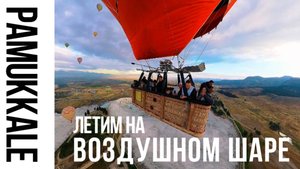 Полет на шаре в Памуккале. Страшно или нет?