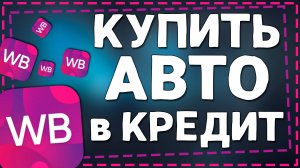 Как купить Автомобиль на Вайлдберриз в кредит