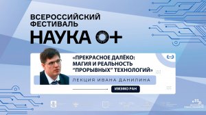 Лекция И. Данилина «Прекрасное далёко: магия и реальность “прорывных” технологий»