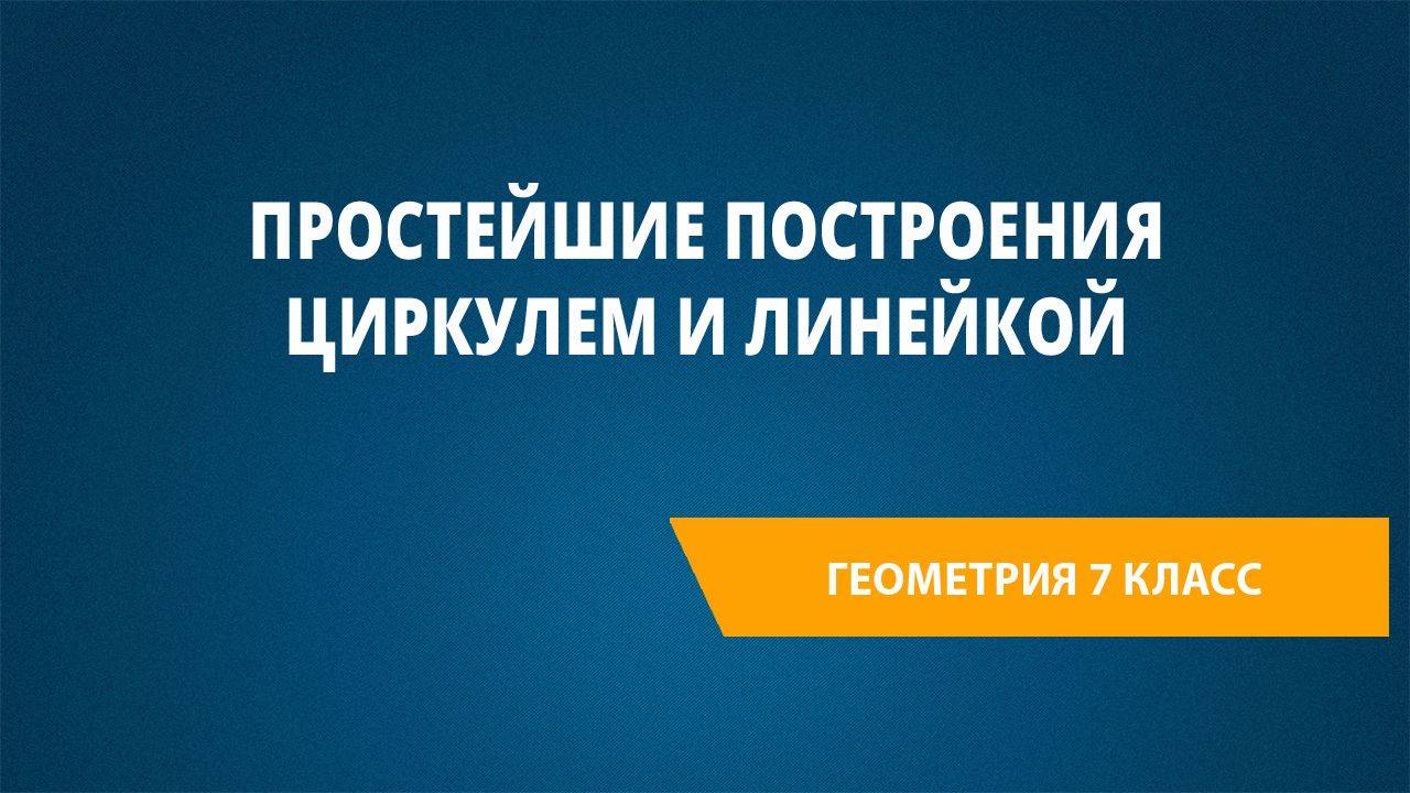 Урок 42. Простейшие построения циркулем и линейкой