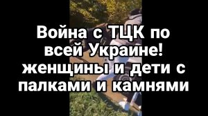 Война с ТЦК по всей Украине Женшины и дети с палками и камнями