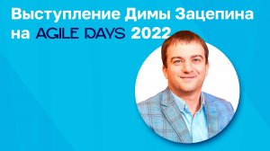 Выступление Дмитрия Зацепина на Agile Days 2022