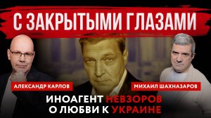 С закрытыми глазами. Иноагент Невзоров о любви к Украине | Михаил Шахназаров и Александр Карлов