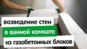 Возведение стен в ванной комнате из газобетонных блоков