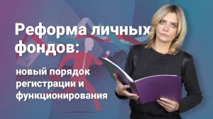 Реформа личных фондов: новый порядок регистрации и функционирования