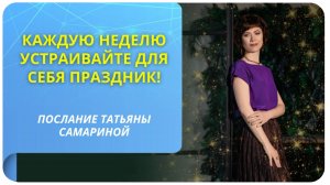 Каждую неделю устраивайте для себя праздник! Послание Татьяны Самариной