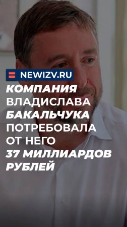 Компания Владислава Бакальчука потребовала от него 37 миллиардов рублей