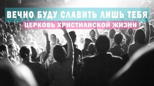 Вечно буду славить лишь Тебя / Оксана Плотникова / Церковь Христианской Жизни