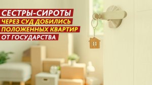 Сестры-сироты через суд добились положенных квартир от государства.