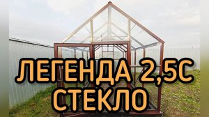 ТЕПЛИЦЫ  СТЕКЛО.  ЛЕГЕНДА 2,5С. ШИРИНА 2,5 МЕТРА