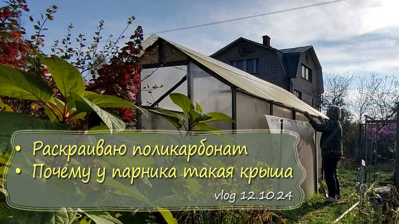 Раскраиваю поликарбонат, рассказываю почему у парника такая крыша | vlog  дача как есть  12.10.2024