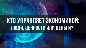 Кто управляет экономикой： люди, ценности или деньги？