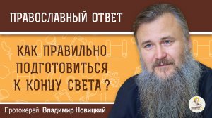 КАК ПРАВИЛЬНО ПОДГОТОВИТЬСЯ К КОНЦУ СВЕТА ? Протоиерей Владимир Новицкий