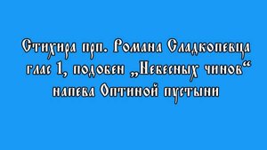 Стихира прп. Романа Сладкопевца, глас 1, подобен "Небесных чинов" напев Оптиной пустыни
