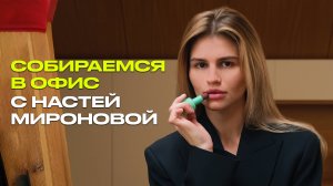 Собираемся в офис с Настей Мироновой