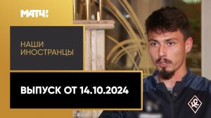 «Наши иностранцы». Выпуск от 14.10.2024