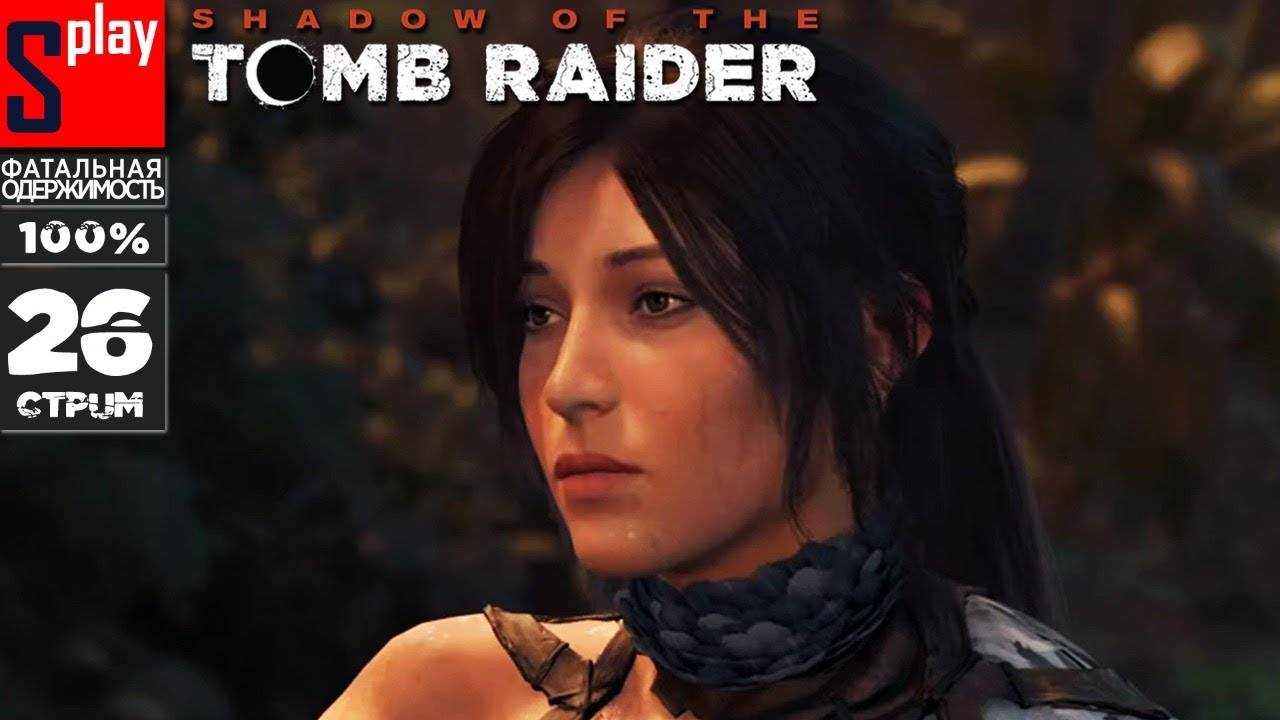 Shadow of the Tomb Raider на 100% (Фатальная одержимость) - [26-стрим] - Финал сюжета. 100%