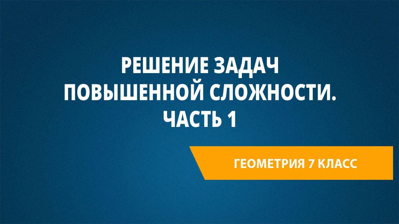 Урок 47. Решение задач повышенной сложности. Часть 1