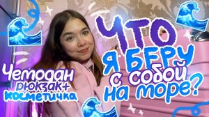 Собираю  ЧЕМОДАН & РЮКЗАК и КОСМЕТИЧКУ на МОРЕ 💖