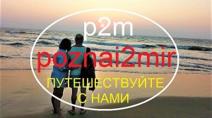 КАНАЛ poznai2mir ("p2m", "познайтумир", "пи2м"): ПУТЕШЕСТВУЙТЕ С НАМИ. МИР ДЛЯ ДВОИХ.