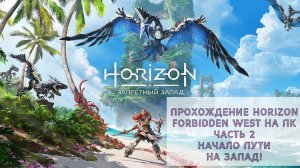 Прохождение Horizon Forbidden West на ПК - Часть 2 - Начало пути на запад!