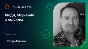 TAGES Live #14 – Люди, обучение и смыслы / Игорь Иванов