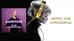 LeHITCH - Club Chronicles #32