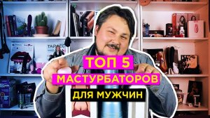 Топ 5 мастурбаторов для мужчин. Дрочи правильно