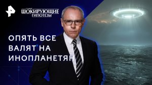 Опять все валят на инопланетян — Самые шокирующие гипотезы (07.04.2023)