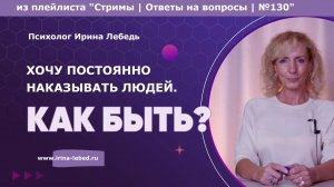 Хочешь быть правым и наказывать других? Вот причина! - психолог Ирина Лебедь