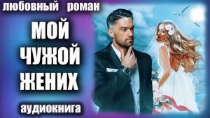 Аудиокнига Мой чужой жених Любовный роман