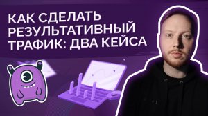 Как сделать результативный трафик: два кейса - один результат