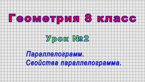 Геометрия 8 класс (Урок№2 - Параллелограмм.)