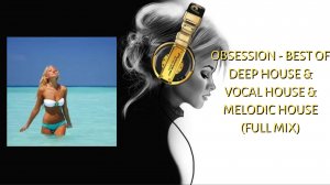 Obsession - Best Of Deep House & Vocal House & Melodic House (FULL MIX)