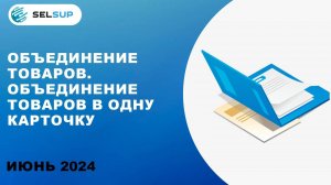 ОБЪЕДИНЕНИЕ ТОВАРОВ. ОБЪЕДИНЕНИЕ ТОВАРОВ В ОДНУ КАРТОЧКУ