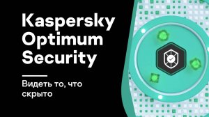 Kaspersky Optimum Security — видеть то, что скрыто