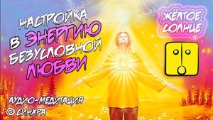 МЕДИТАЦИЯ | КИН 20. ЖЕЛТОЕ РЕЗОНАНСНОЕ СОЛНЦЕ | НАСТРОЙКА В ЭНЕРГИЮ БЕЗУСЛОВНОЙ ЛЮБВИ