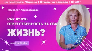 Как взять ответственность за свою жизнь? - психолог Ирина Лебедь