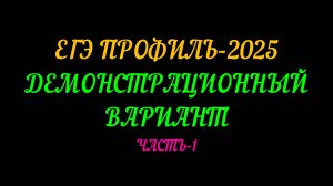 ЕГЭ-ПРОФИЛЬ 2025. ДЕМОНСТРАЦИОННЫЙ ВАРИАНТ. ЧАСТЬ-1